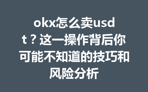 okx怎么卖usdt？这一操作背后你可能不知道的技巧和风险分析