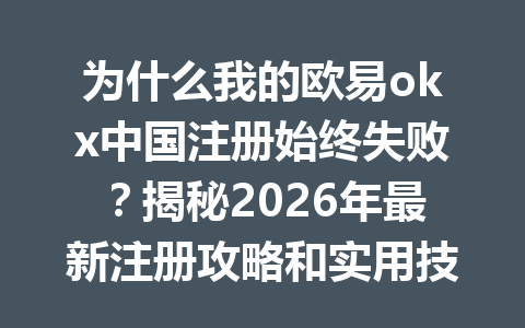 为什么我的欧易okx中国注册始终失败？揭秘2026年最新注册攻略和实用技巧！
