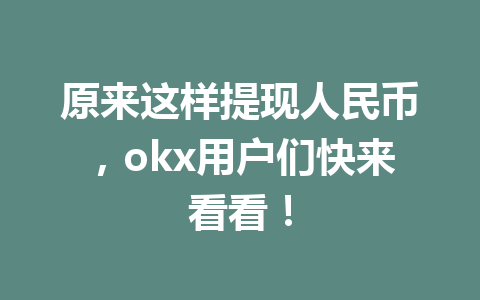 原来这样提现人民币,okx用户们快来看看! 原来这样提现人民币,okx用户们快来看看!