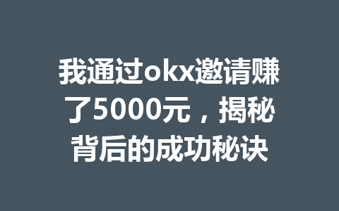 我通过okx邀请赚了5000元，揭秘背后的成功秘诀