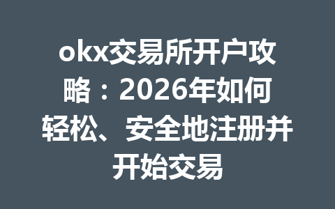 okx交易所开户攻略:2026年如何轻松、安全地注册并开始交易 okx交易所开户攻略:2026年如何轻松、安全地注册并开始交易