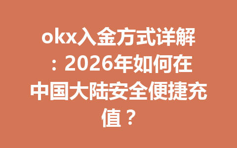 okx入金方式详解：2026年如何在中国大陆安全便捷充值？
