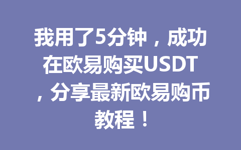 我用了5分钟,成功在欧易购买USDT,分享最新欧易购币教程! 我用了5分钟,成功在欧易购买USDT,分享最新欧易购币教程!