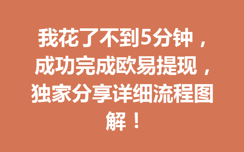我花了不到5分钟，成功完成欧易提现，独家分享详细流程图解！