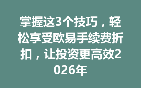 掌握这3个技巧，轻松享受欧易手续费折扣，让投资更高效2026年