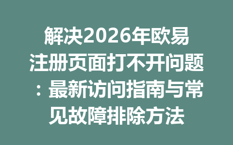 解决2026年欧易注册页面打不开问题：最新访问指南与常见故障排除方法