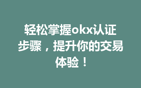 轻松掌握okx认证步骤，提升你的交易体验！