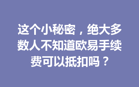 这个小秘密，绝大多数人不知道欧易手续费可以抵扣吗？