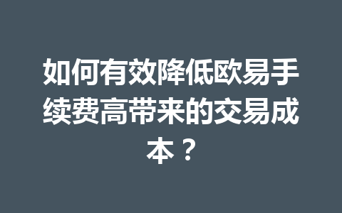 如何有效降低欧易手续费高带来的交易成本？