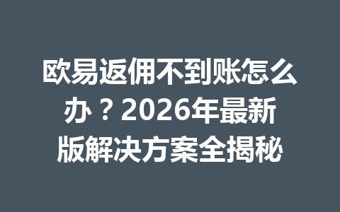 欧易返佣不到账怎么办?2026年最新版解决方案全揭秘 欧易返佣不到账怎么办?2026年最新版解决方案全揭秘