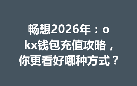 畅想2026年：okx钱包充值攻略，你更看好哪种方式？