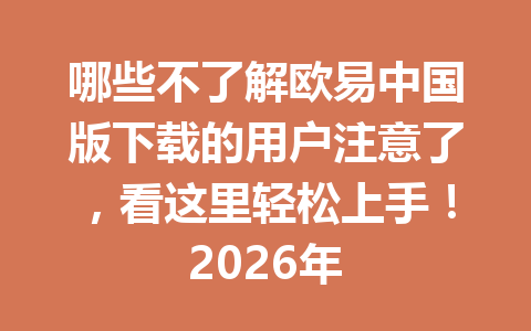 哪些不了解欧易中国版下载的用户注意了,看这里轻松上手!2026年 哪些不了解欧易中国版下载的用户注意了,看这里轻松上手!2026年