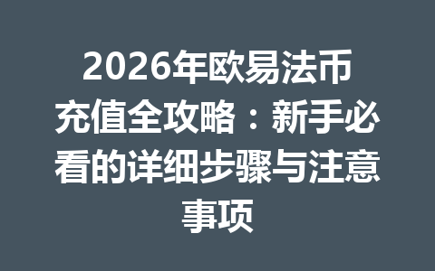 2026年欧易法币充值全攻略:新手必看的详细步骤与注意事项 2026年欧易法币充值全攻略:新手必看的详细步骤与注意事项