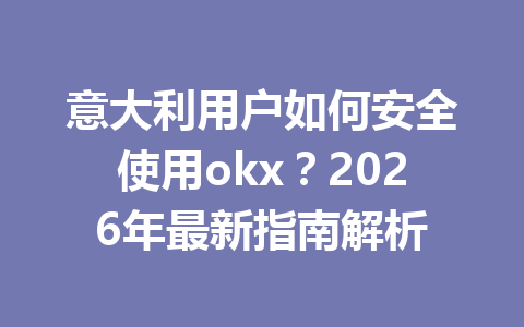 意大利用户如何安全使用okx？2026年最新指南解析