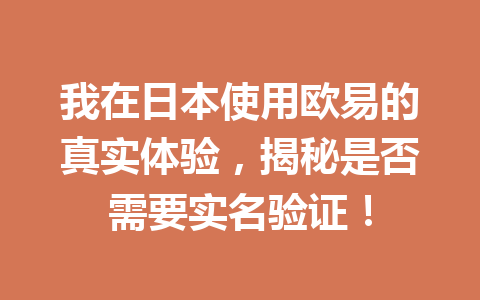 我在日本使用欧易的真实体验，揭秘是否需要实名验证！