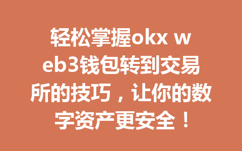 轻松掌握okx web3钱包转到交易所的技巧，让你的数字资产更安全！