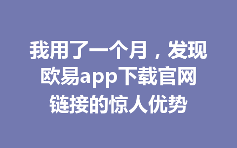 我用了一个月，发现欧易app下载官网链接的惊人优势