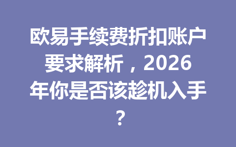 欧易手续费折扣账户要求解析,2026年你是否该趁机入手? 欧易手续费折扣账户要求解析,2026年你是否该趁机入手?