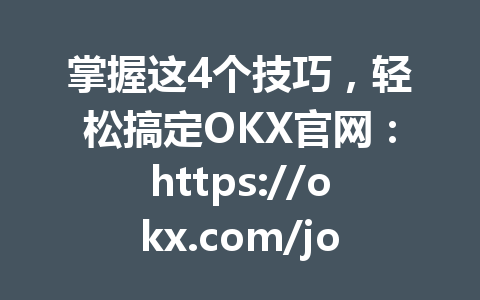 掌握这4个技巧，轻松搞定OKX官网：https://okx.com/join/G4567 KYC认证流程2026年