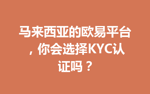 马来西亚的欧易平台，你会选择KYC认证吗？