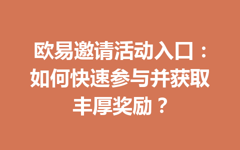 欧易邀请活动入口：如何快速参与并获取丰厚奖励？
