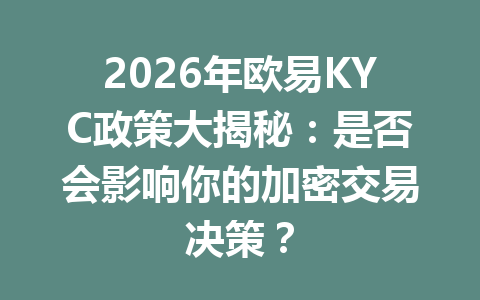 2026年欧易KYC政策大揭秘：是否会影响你的加密交易决策？