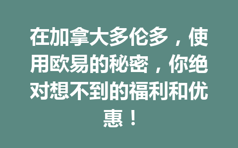 在加拿大多伦多,使用欧易的秘密,你绝对想不到的福利和优惠! 在加拿大多伦多,使用欧易的秘密,你绝对想不到的福利和优惠!