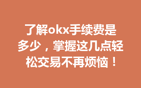 了解okx手续费是多少,掌握这几点轻松交易不再烦恼! 了解okx手续费是多少,掌握这几点轻松交易不再烦恼!