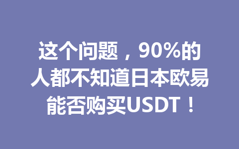 这个问题，90%的人都不知道日本欧易能否购买USDT！