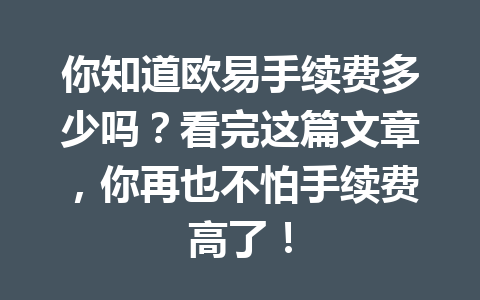 你知道欧易手续费多少吗?看完这篇文章,你再也不怕手续费高了! 你知道欧易手续费多少吗?看完这篇文章,你再也不怕手续费高了!