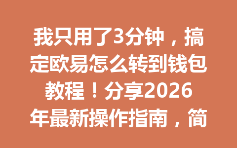 我只用了3分钟,搞定欧易怎么转到钱包教程!分享2026年最新操作指南,简单又高效! 我只用了3分钟,搞定欧易怎么转到钱包教程!分享2026年最新操作指南,简单又高效!