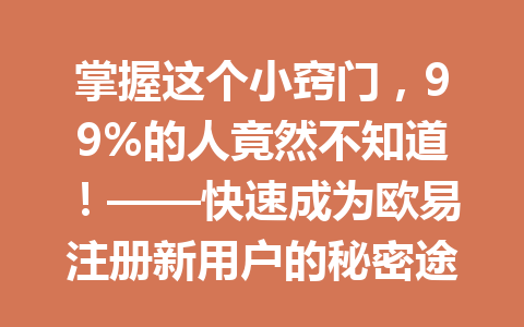 掌握这个小窍门,99%的人竟然不知道!——快速成为欧易注册新用户的秘密途径2026年 掌握这个小窍门,99%的人竟然不知道!——快速成为欧易注册新用户的秘密途径2026年