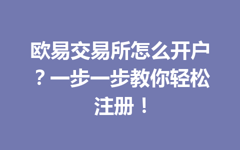 欧易交易所怎么开户？一步一步教你轻松注册！