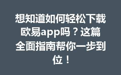 想知道如何轻松下载欧易app吗？这篇全面指南帮你一步到位！