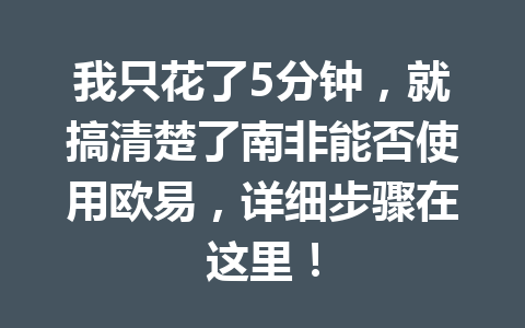 我只花了5分钟,就搞清楚了南非能否使用欧易,详细步骤在这里! 我只花了5分钟,就搞清楚了南非能否使用欧易,详细步骤在这里!