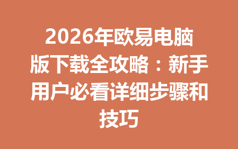 2026年欧易电脑版下载全攻略：新手用户必看详细步骤和技巧