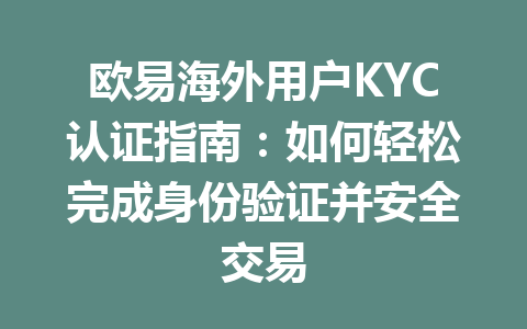 欧易海外用户KYC认证指南：如何轻松完成身份验证并安全交易