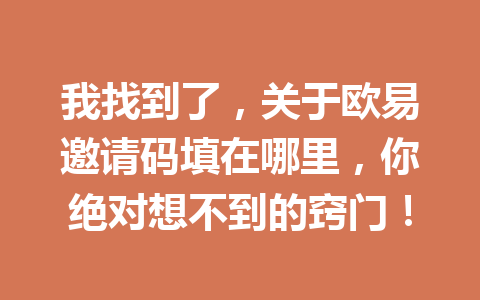 我找到了，关于欧易邀请码填在哪里，你绝对想不到的窍门！