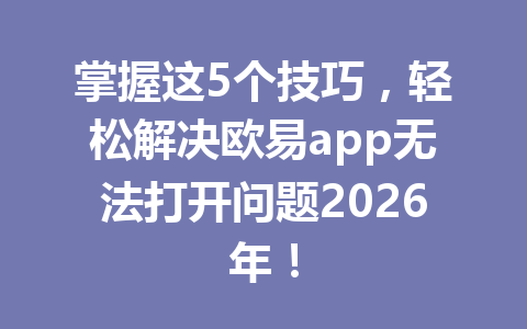 掌握这5个技巧,轻松解决欧易app无法打开问题2026年! 掌握这5个技巧,轻松解决欧易app无法打开问题2026年!