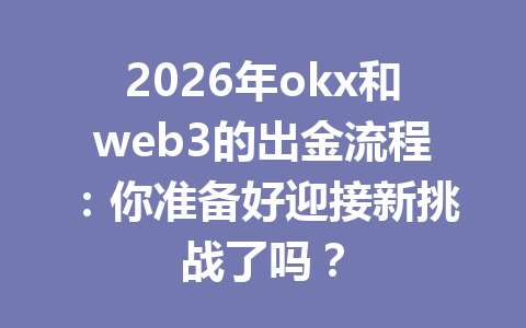 2026年okx和web3的出金流程:你准备好迎接新挑战了吗? 2026年okx和web3的出金流程:你准备好迎接新挑战了吗?
