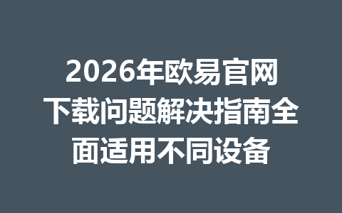 2026年欧易官网下载问题解决指南全面适用不同设备