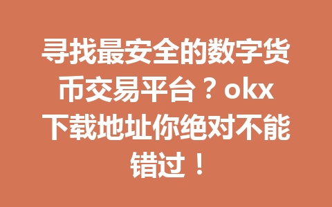 寻找最安全的数字货币交易平台?okx下载地址你绝对不能错过! 寻找最安全的数字货币交易平台?okx下载地址你绝对不能错过!