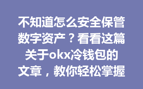 不知道怎么安全保管数字资产?看看这篇关于okx冷钱包的文章,教你轻松掌握!2026年 不知道怎么安全保管数字资产?看看这篇关于okx冷钱包的文章,教你轻松掌握!2026年