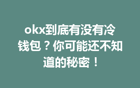 okx到底有没有冷钱包?你可能还不知道的秘密! okx到底有没有冷钱包?你可能还不知道的秘密!