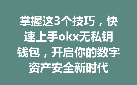 掌握这3个技巧,快速上手okx无私钥钱包,开启你的数字资产安全新时代 掌握这3个技巧,快速上手okx无私钥钱包,开启你的数字资产安全新时代