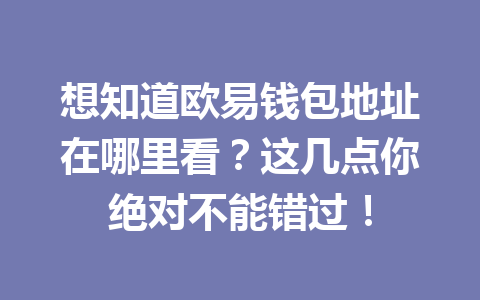 想知道欧易钱包地址在哪里看?这几点你绝对不能错过! 想知道欧易钱包地址在哪里看?这几点你绝对不能错过!