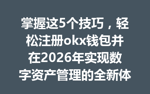 掌握这5个技巧，轻松注册okx钱包并在2026年实现数字资产管理的全新体验