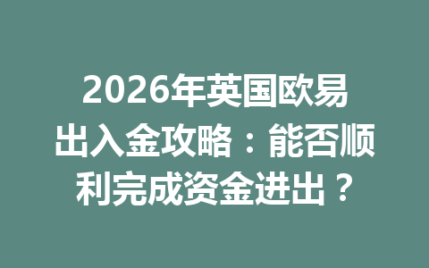 2026年英国欧易出入金攻略：能否顺利完成资金进出？