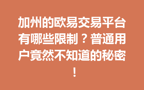 加州的欧易交易平台有哪些限制?普通用户竟然不知道的秘密! 加州的欧易交易平台有哪些限制?普通用户竟然不知道的秘密!