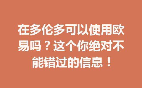 在多伦多可以使用欧易吗？这个你绝对不能错过的信息！
